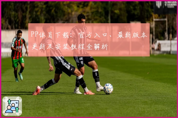 PP体育下载：官方入口、最新版本更新及安装教程全解析
