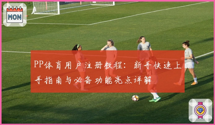 PP体育用户注册教程：新手快速上手指南与必备功能亮点详解