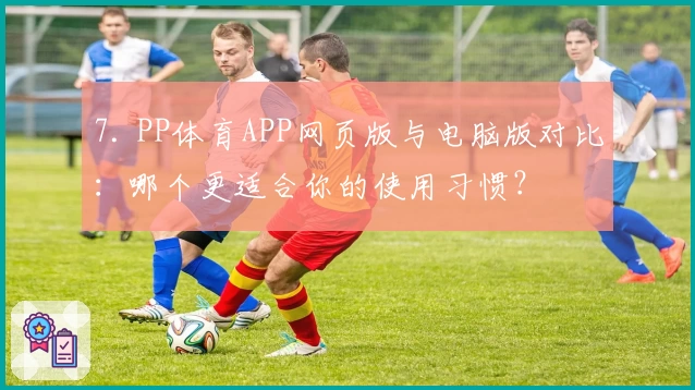 7. PP体育APP网页版与电脑版对比：哪个更适合你的使用习惯？