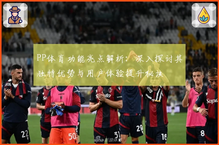 PP体育功能亮点解析：深入探讨其独特优势与用户体验提升秘诀