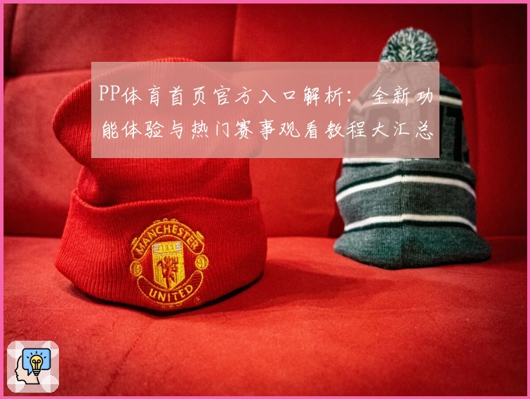 PP体育首页官方入口解析：全新功能体验与热门赛事观看教程大汇总